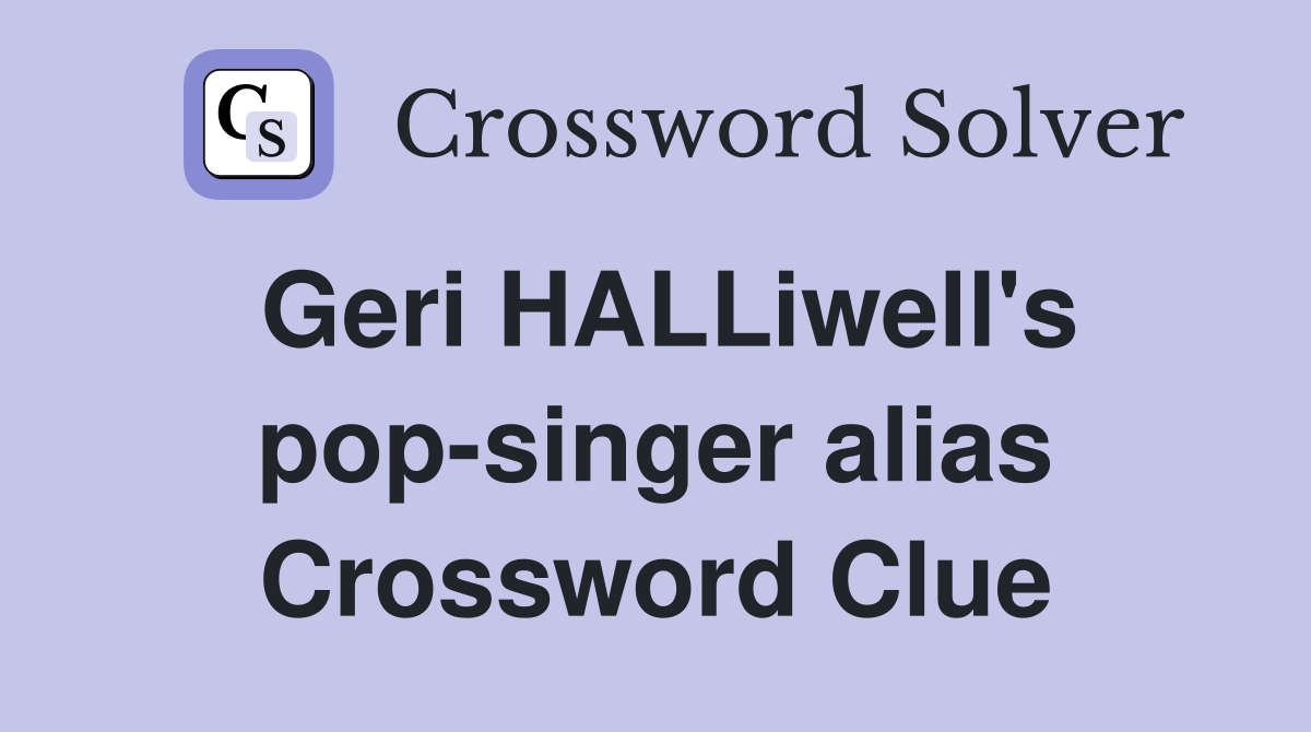 Geri HALLiwell's pop-singer alias Crossword Clue