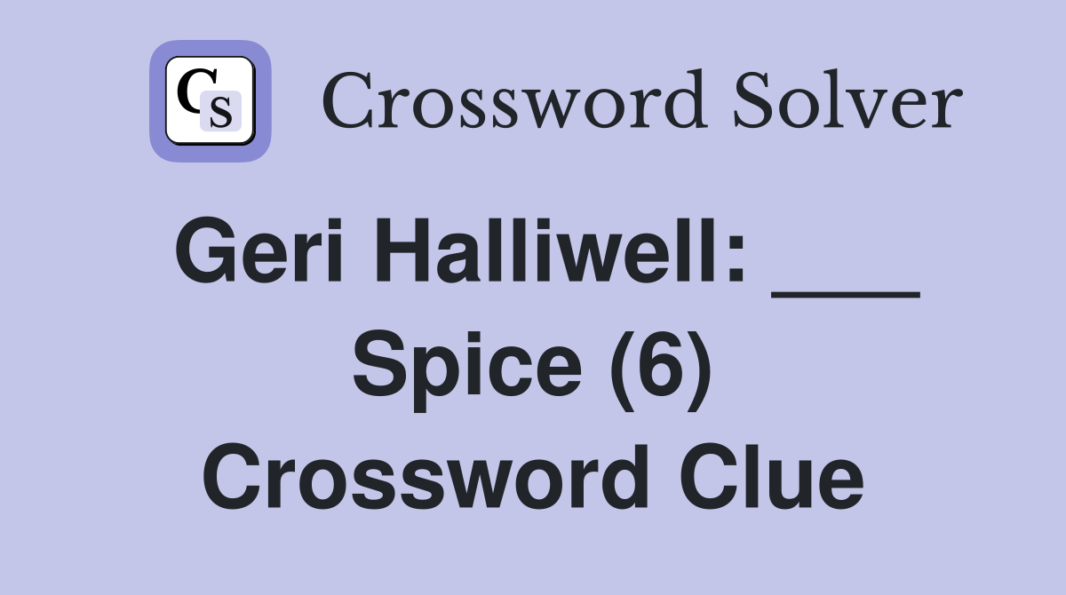 Geri Halliwell: ___ Spice (6) Crossword Clue