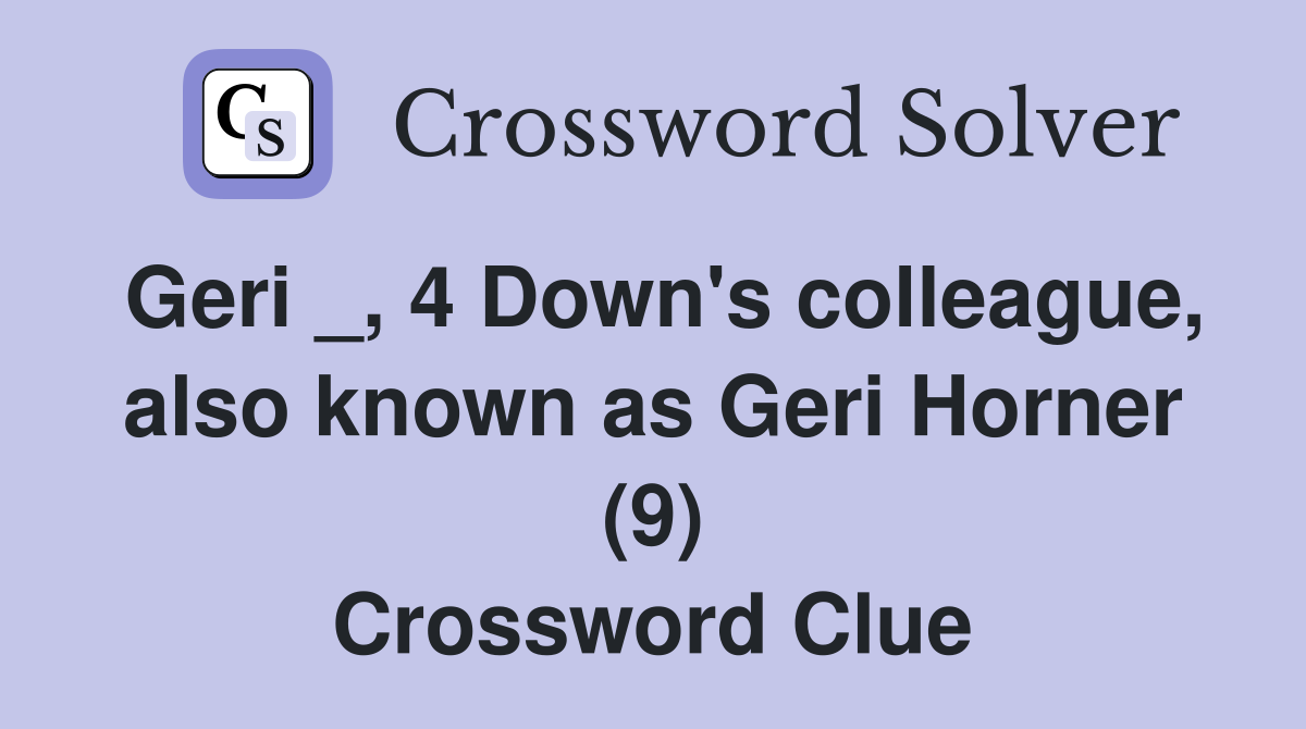Geri _, 4 Down's colleague, also known as Geri Horner (9) Crossword Clue