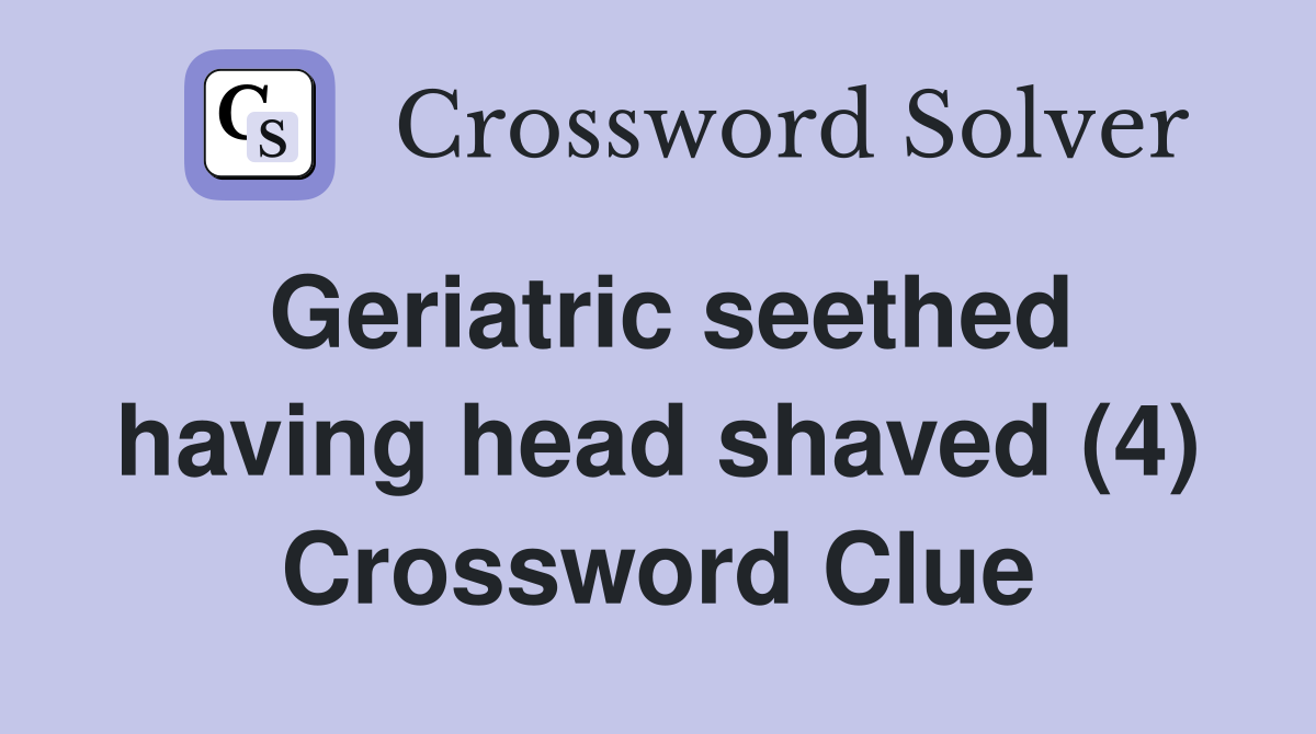 Geriatric seethed having head shaved (4) Crossword Clue