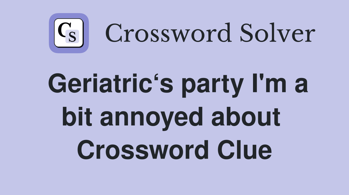 Geriatric‘s party I'm a bit annoyed about  Crossword Clue