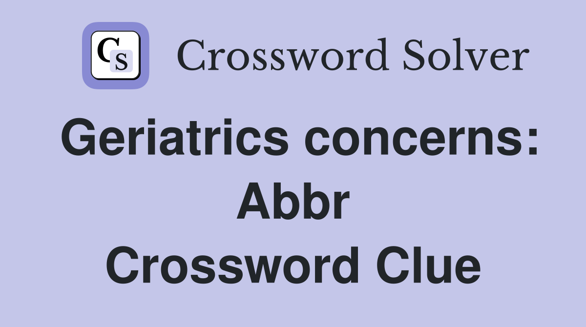 Geriatrics concerns: Abbr Crossword Clue