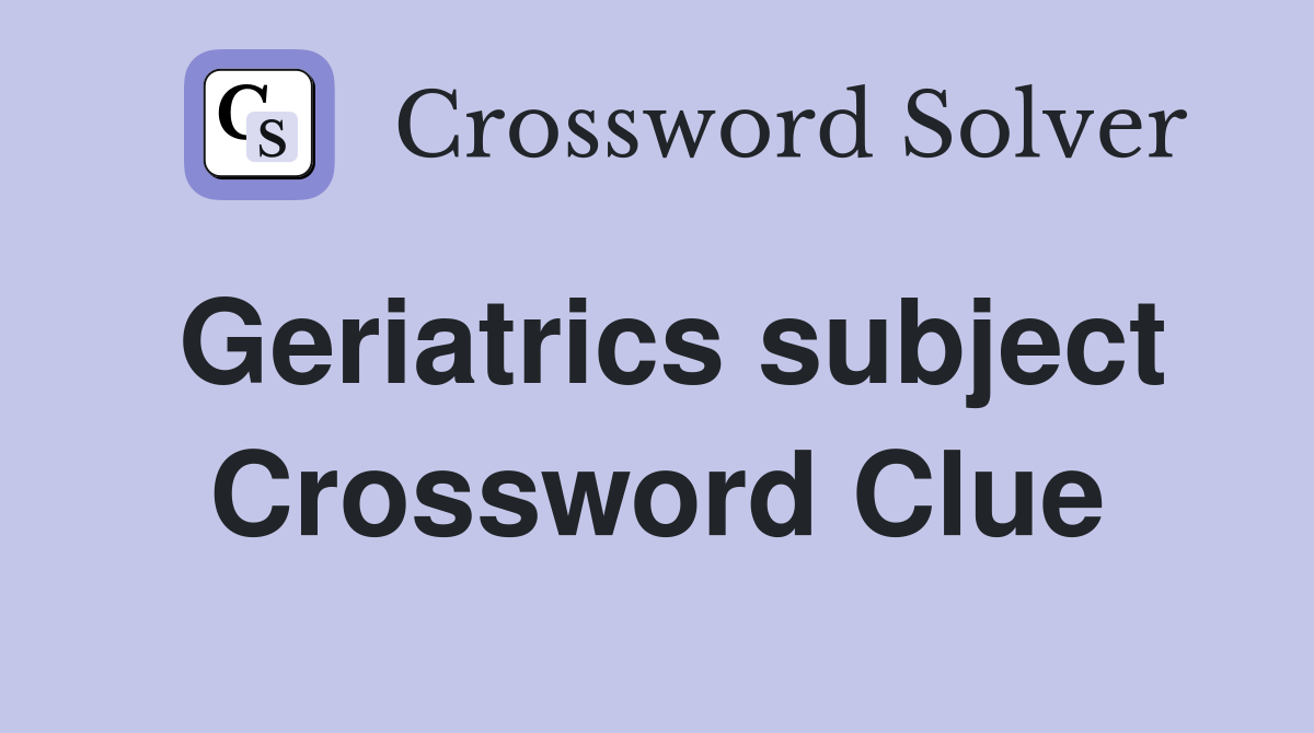Geriatrics subject Crossword Clue