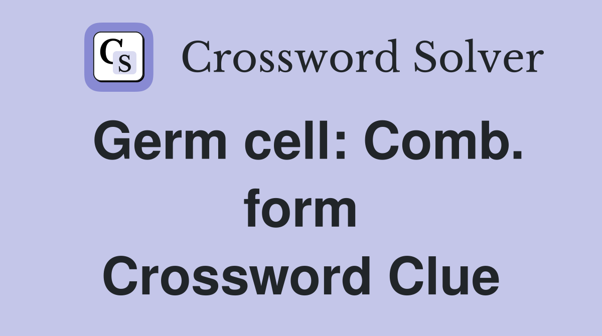 Germ cell: Comb. form Crossword Clue