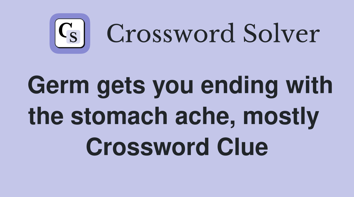 Germ gets you ending with the stomach ache, mostly  Crossword Clue