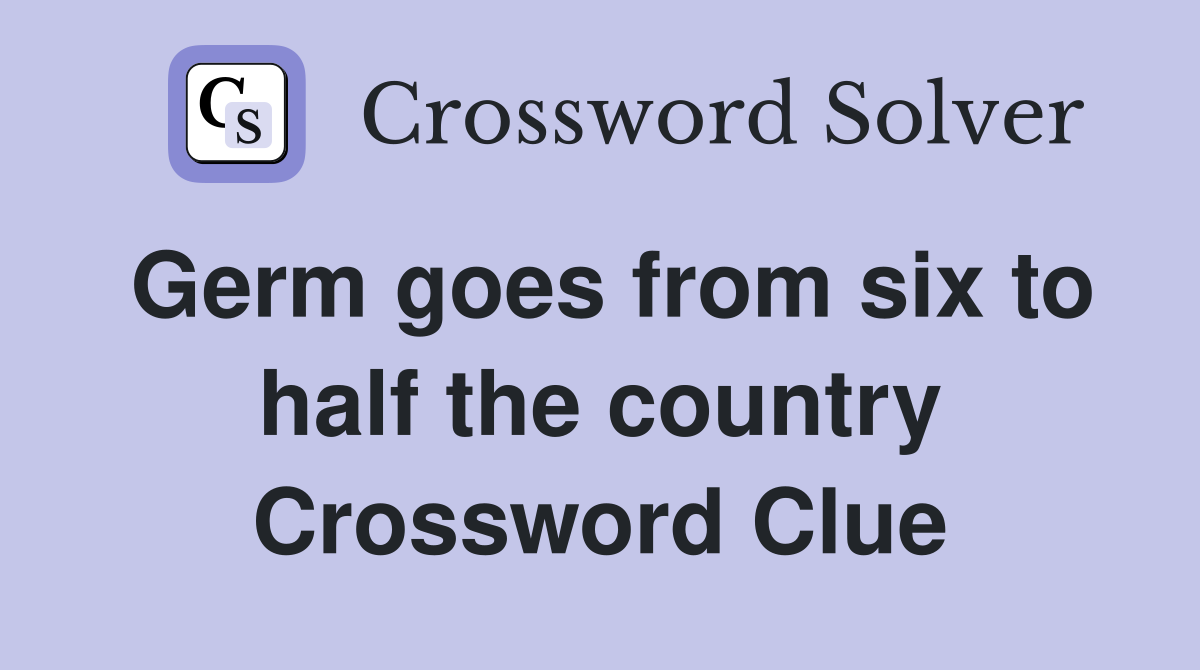 Germ goes from six to half the country Crossword Clue