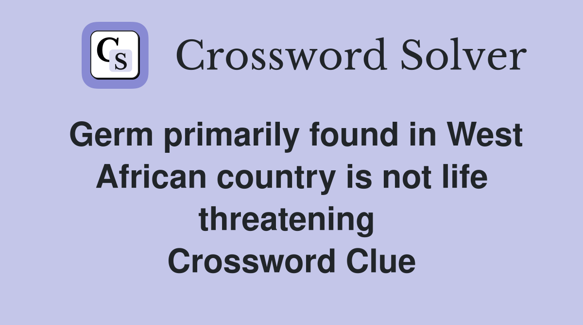 Germ primarily found in West African country is not life threatening  Crossword Clue