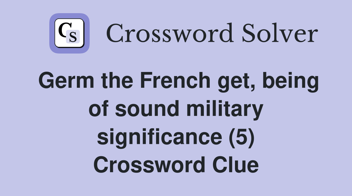 Germ the French get, being of sound military significance (5) Crossword Clue