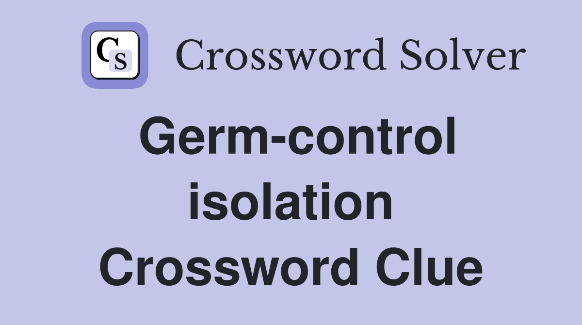 Germ-control isolation Crossword Clue