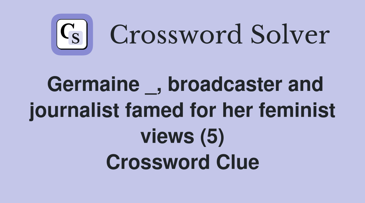 Germaine _, broadcaster and journalist famed for her feminist views (5) Crossword Clue