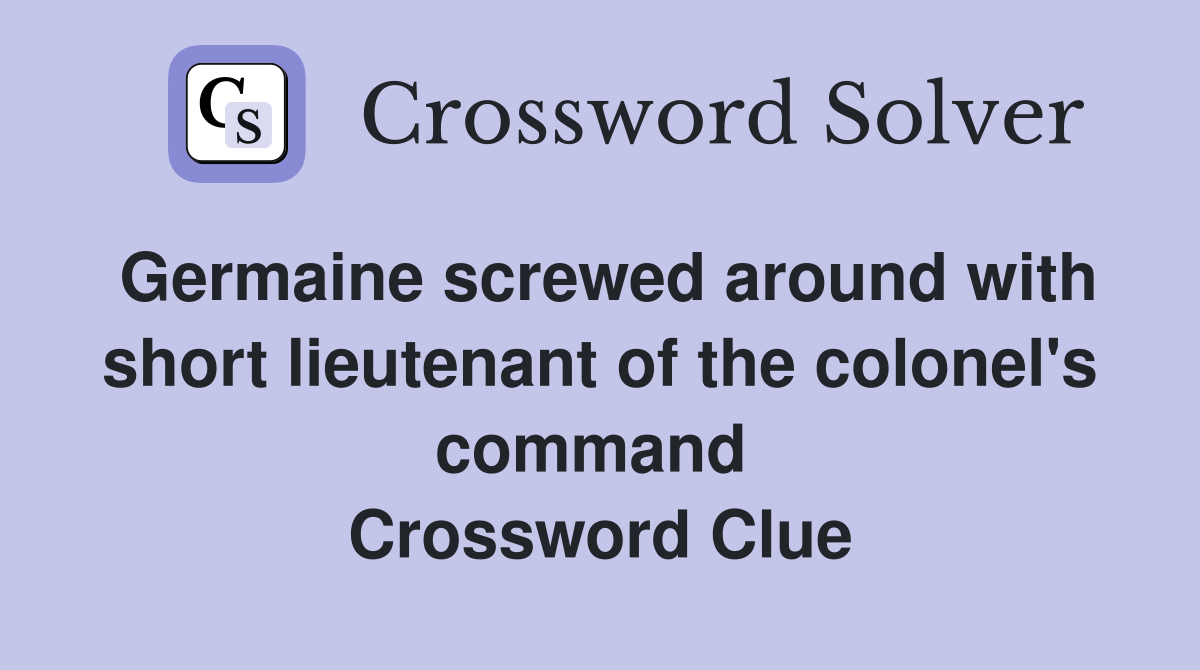 Germaine screwed around with short lieutenant of the colonel's command  Crossword Clue