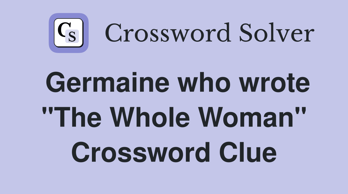 Germaine who wrote "The Whole Woman" Crossword Clue