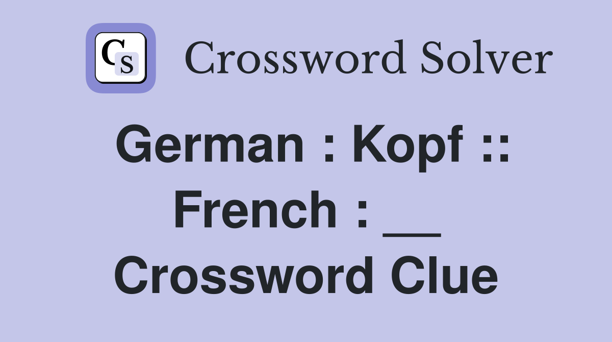 German : Kopf :: French : __ Crossword Clue