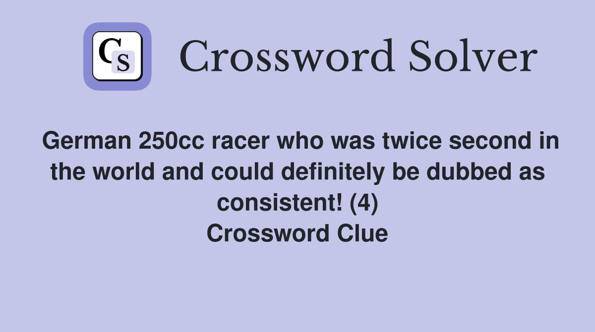 German 250cc racer who was twice second in the world and could definitely be dubbed as consistent! (4) Crossword Clue