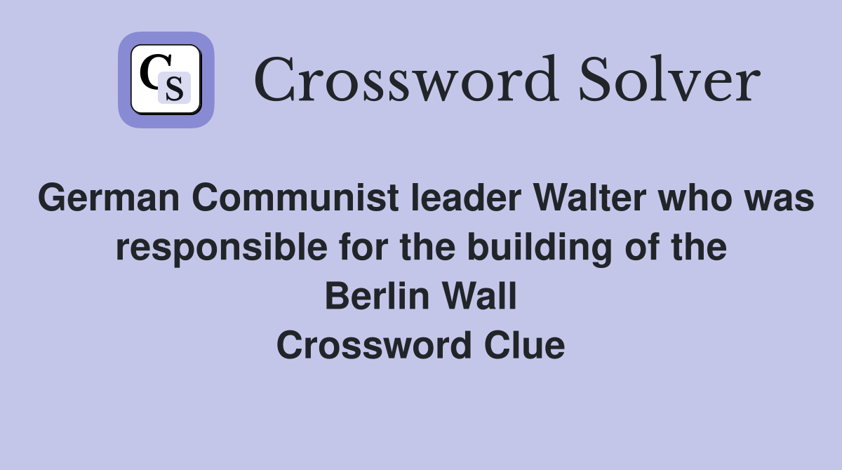 German Communist leader Walter who was responsible for the building of the Berlin Wall Crossword Clue