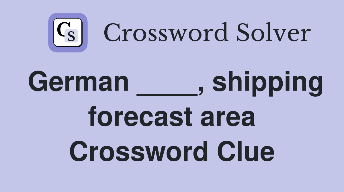 German ____, shipping forecast area Crossword Clue
