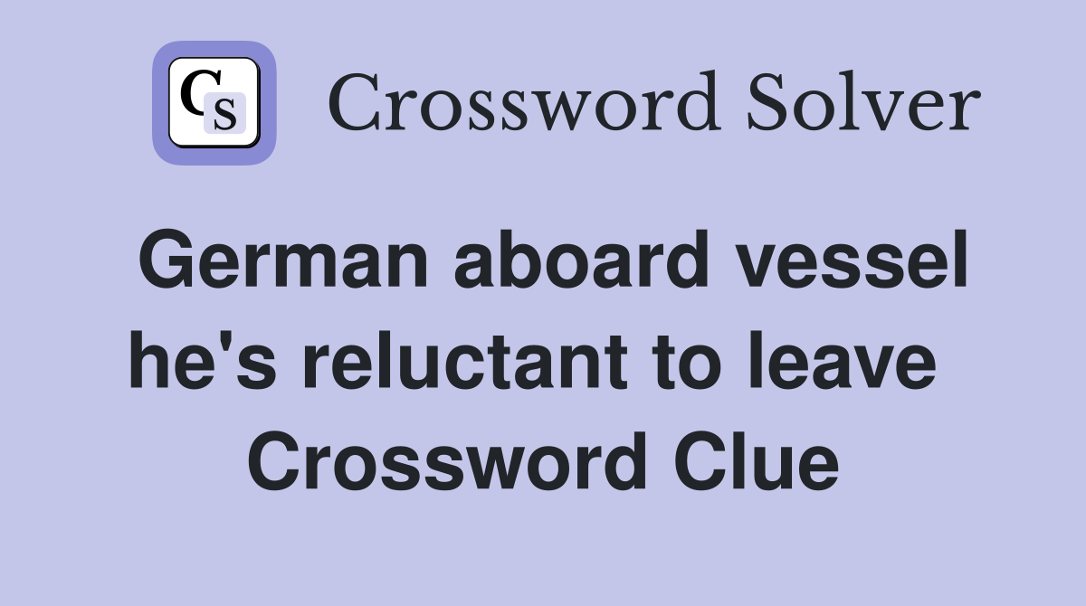 German aboard vessel he's reluctant to leave  Crossword Clue