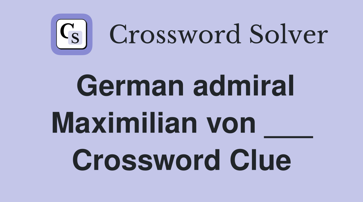 German admiral Maximilian von ___ Crossword Clue
