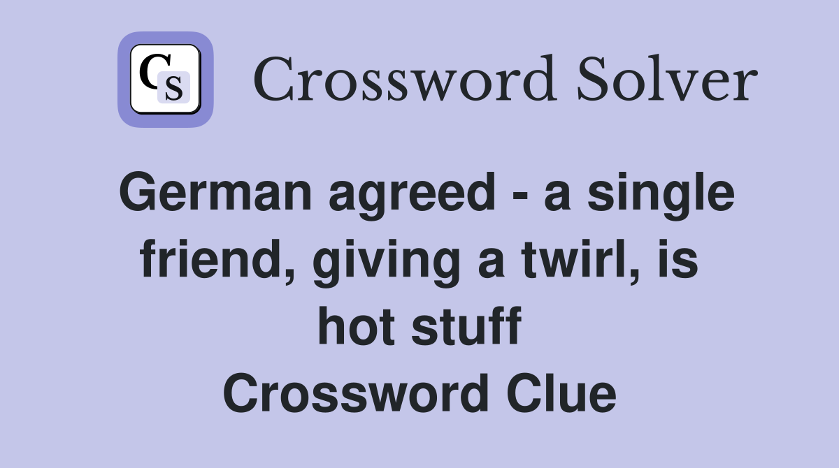 German agreed - a single friend, giving a twirl, is hot stuff Crossword Clue