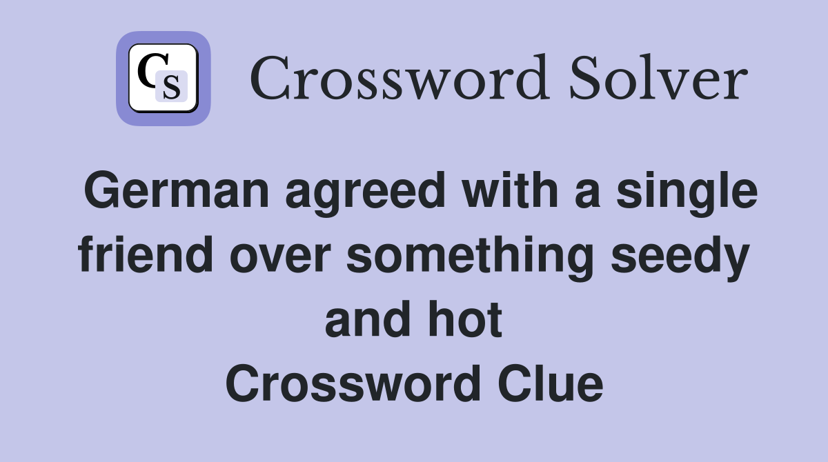 German agreed with a single friend over something seedy and hot Crossword Clue