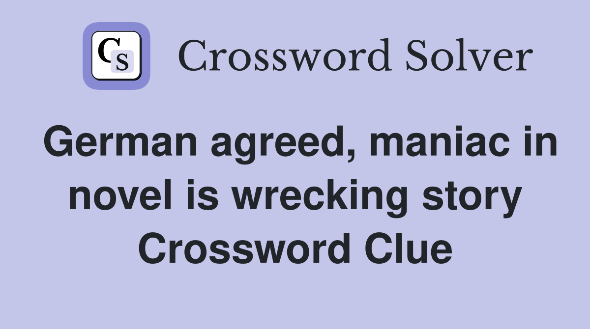 German agreed, maniac in novel is wrecking story Crossword Clue