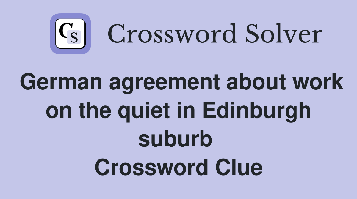German agreement about work on the quiet in Edinburgh suburb  Crossword Clue