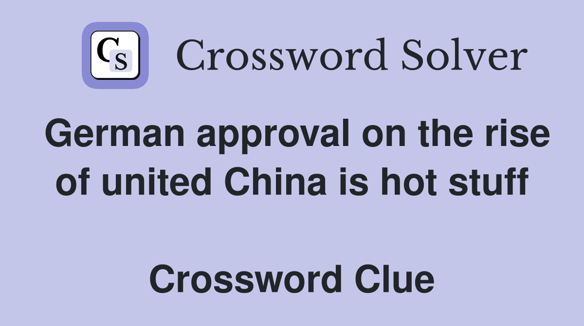 German approval on the rise of united China is hot stuff  Crossword Clue