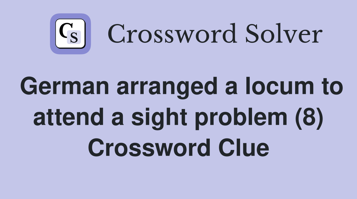 German arranged a locum to attend a sight problem (8) Crossword Clue