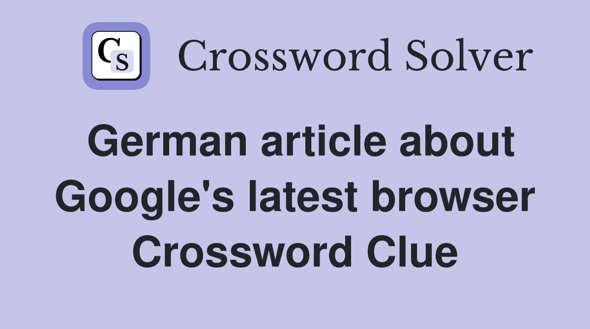 German article about Google's latest browser Crossword Clue