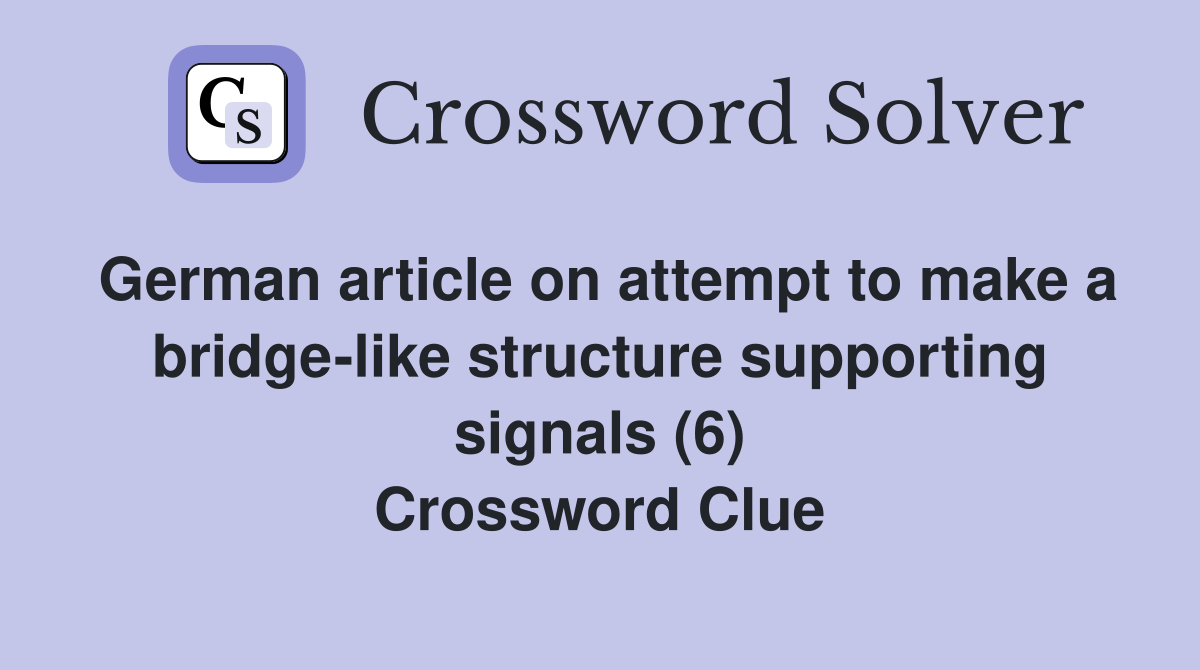 German article on attempt to make a bridge-like structure supporting signals (6) Crossword Clue