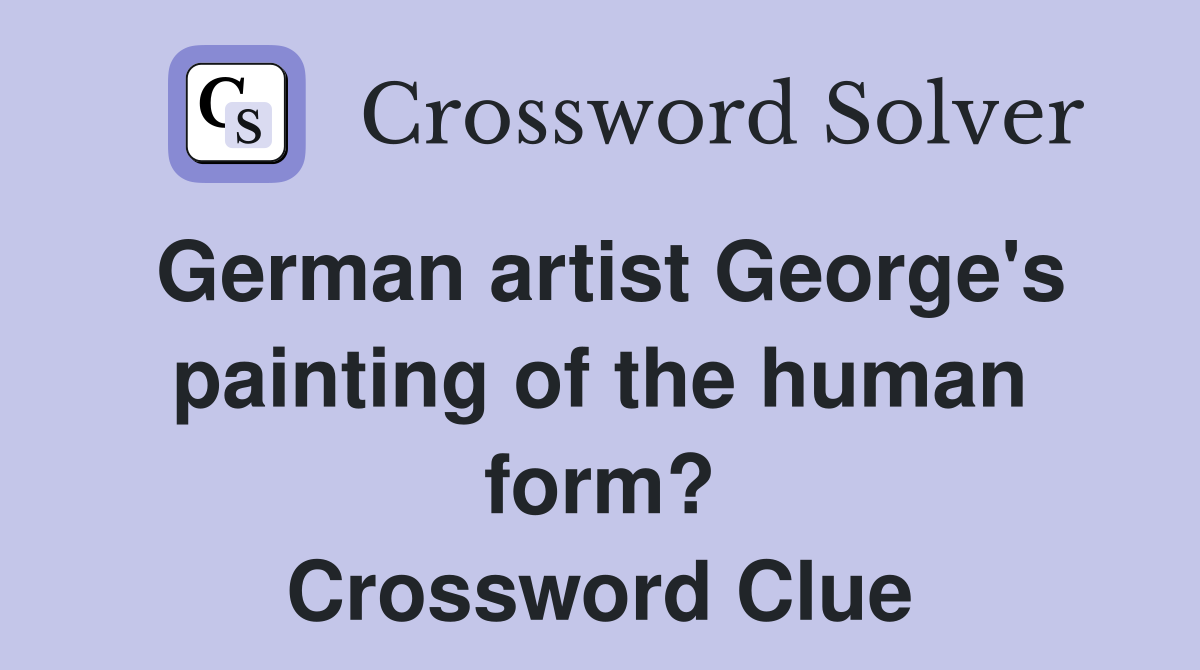 German artist George's painting of the human form? Crossword Clue