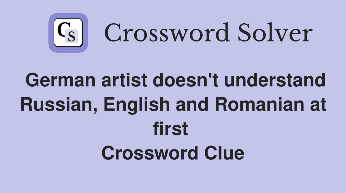 German artist doesn't understand Russian, English and Romanian at first  Crossword Clue