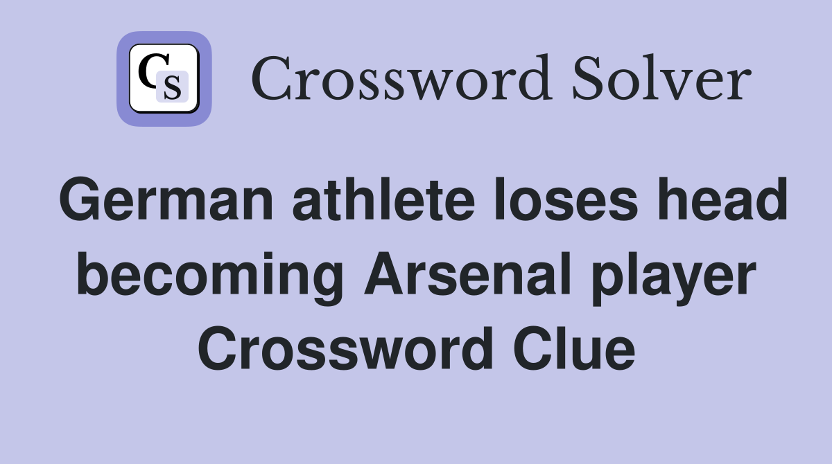 German athlete loses head becoming Arsenal player Crossword Clue