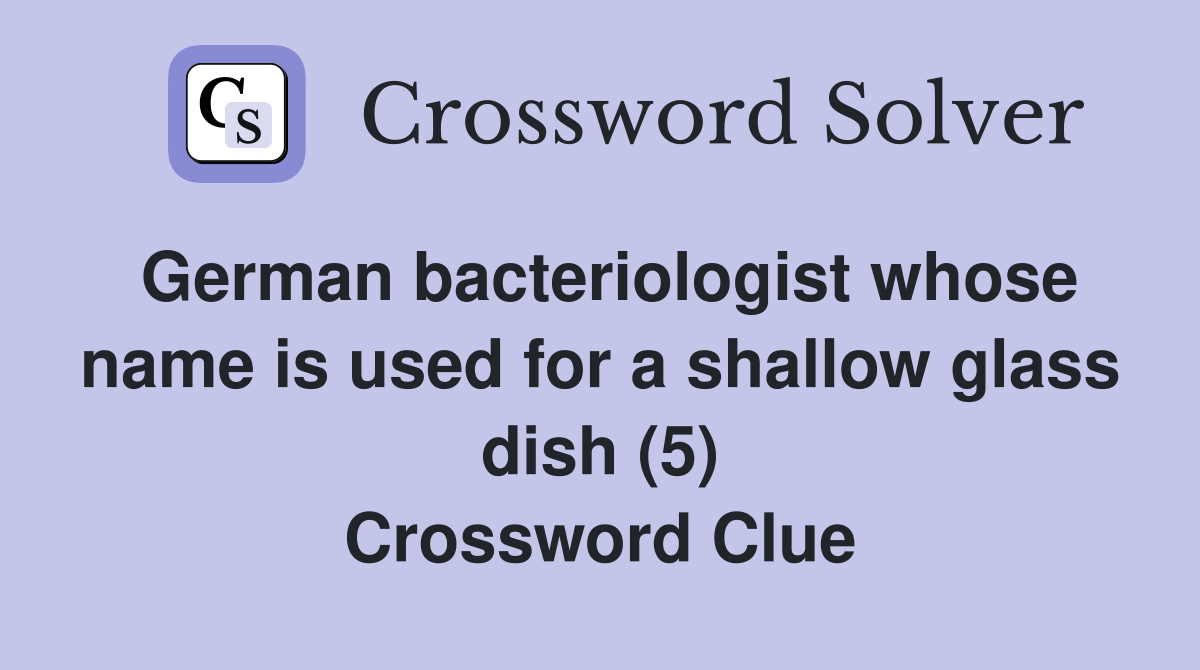 German bacteriologist whose name is used for a shallow glass dish (5) Crossword Clue
