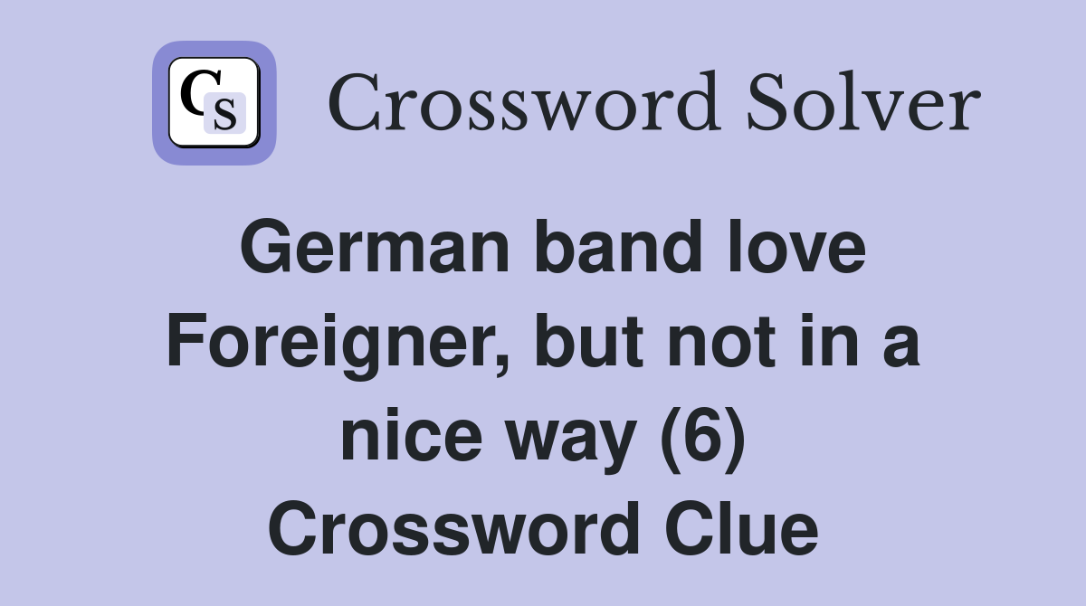 German band love Foreigner, but not in a nice way (6) Crossword Clue