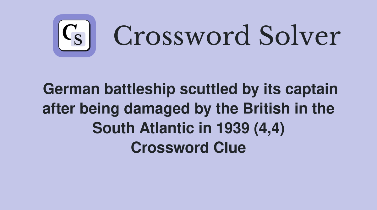 German battleship scuttled by its captain after being damaged by the British in the South Atlantic in 1939 (4,4) Crossword Clue