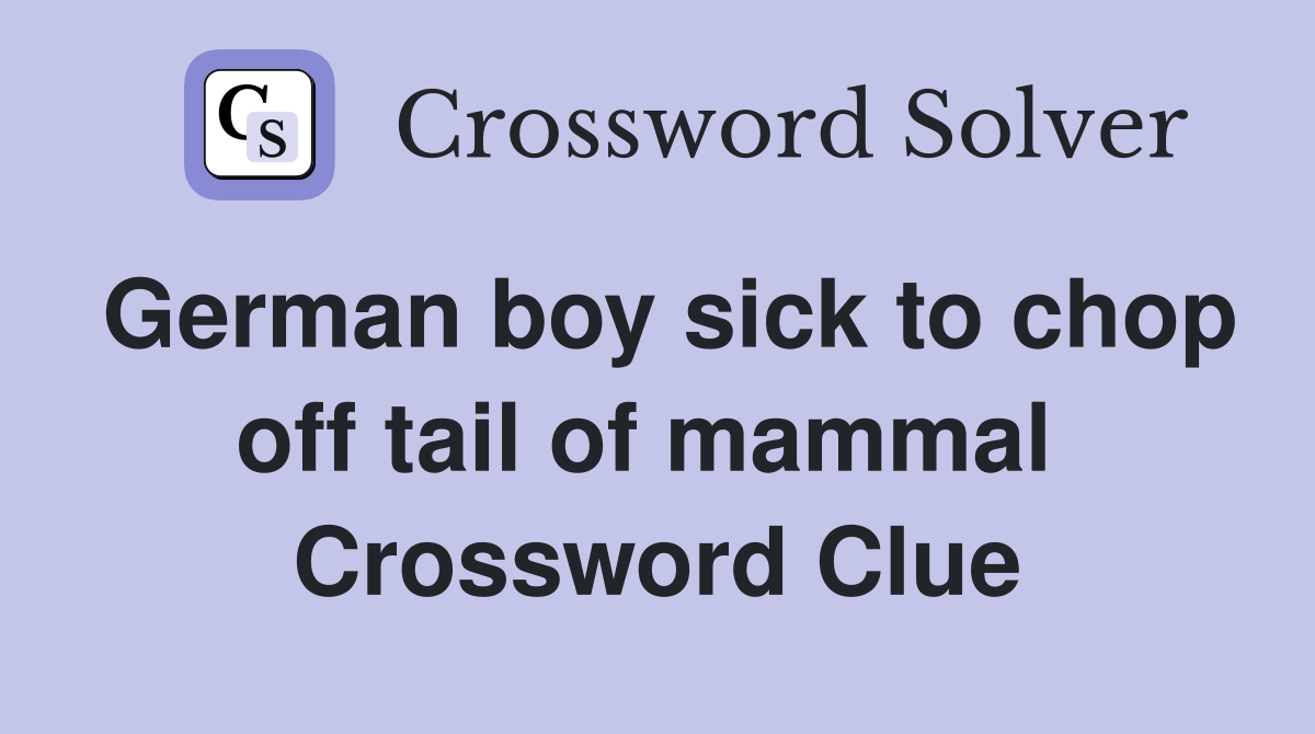 German boy sick to chop off tail of mammal  Crossword Clue