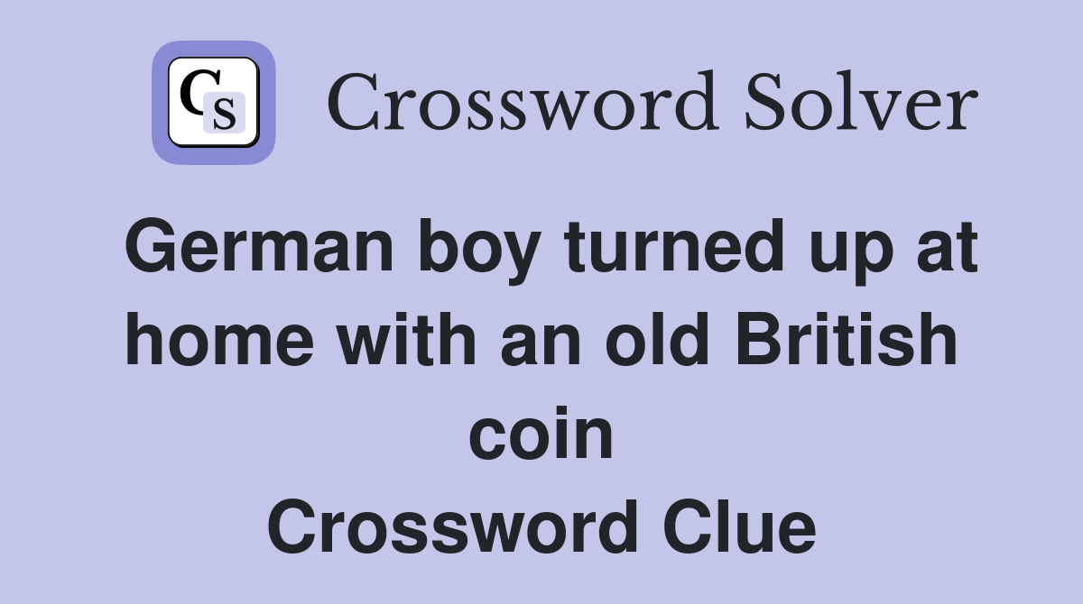 German boy turned up at home with an old British coin Crossword Clue