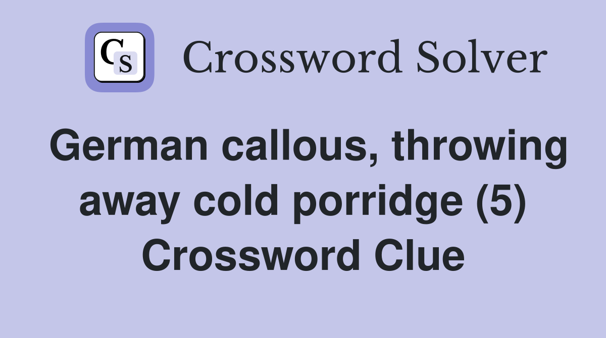 German callous, throwing away cold porridge (5) Crossword Clue