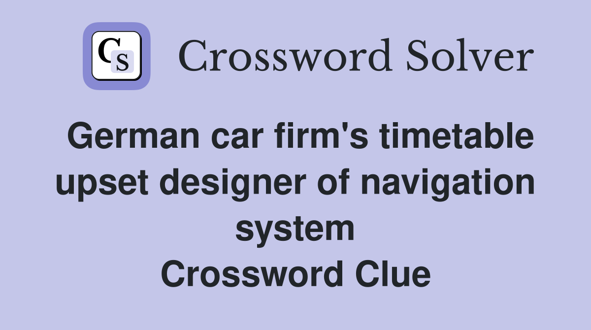 German car firm's timetable upset designer of navigation system Crossword Clue