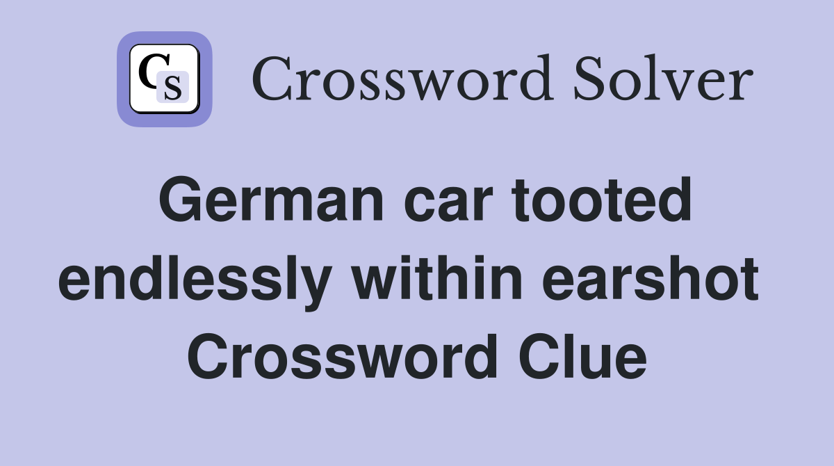 German car tooted endlessly within earshot  Crossword Clue