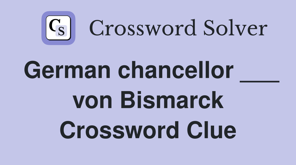 German chancellor ___ von Bismarck Crossword Clue