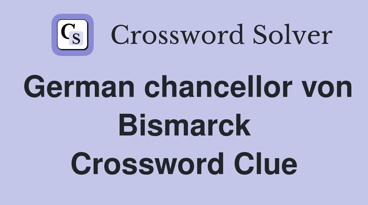 German chancellor von Bismarck Crossword Clue