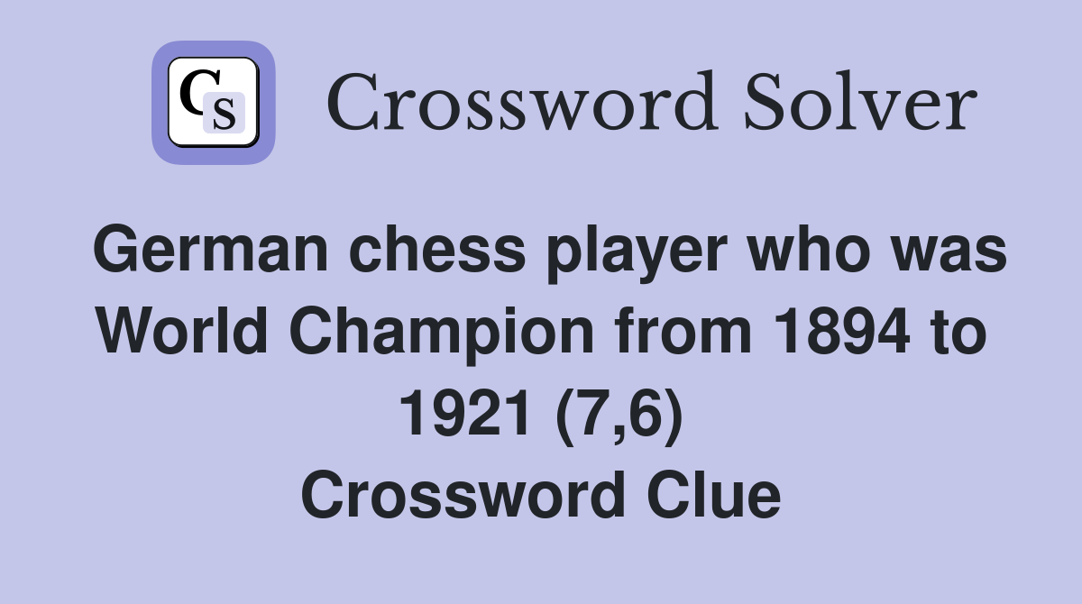 German chess player who was World Champion from 1894 to 1921 (7,6) Crossword Clue