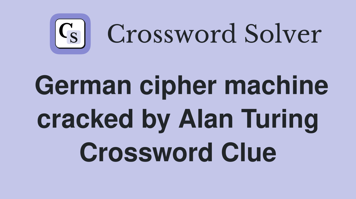 German cipher machine cracked by Alan Turing Crossword Clue