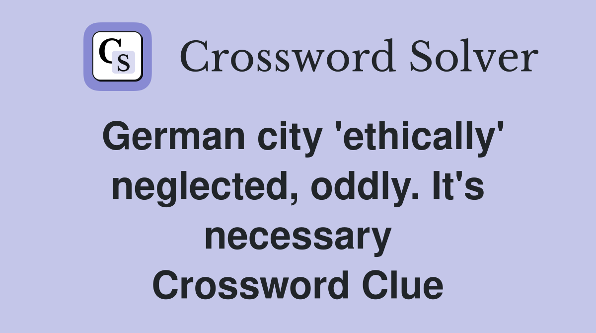 German city 'ethically' neglected, oddly. It's necessary Crossword Clue