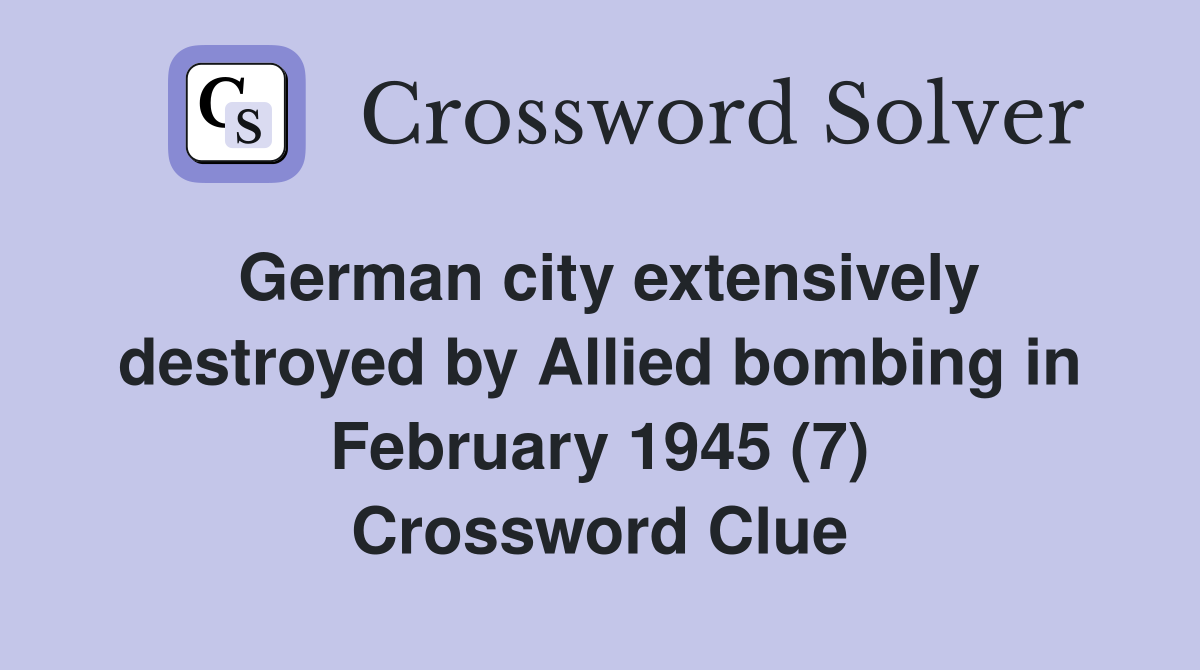 German city extensively destroyed by Allied bombing in February 1945 (7) Crossword Clue