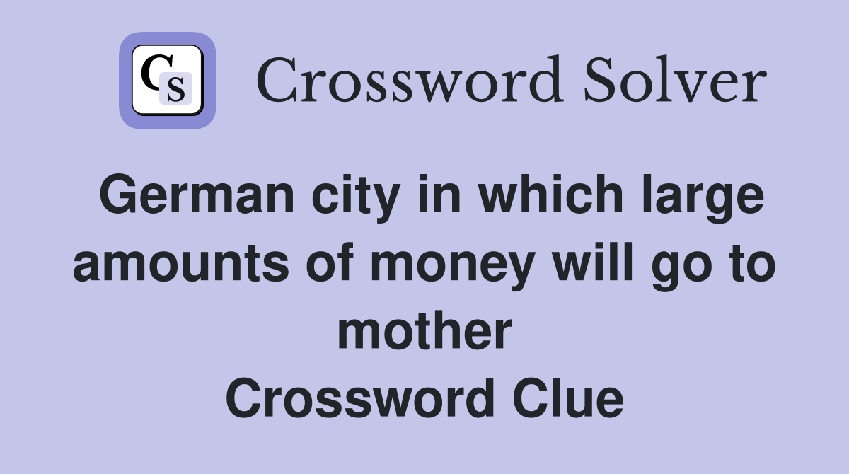 German city in which large amounts of money will go to mother Crossword Clue