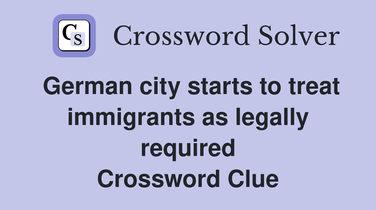 German city starts to treat immigrants as legally required Crossword Clue