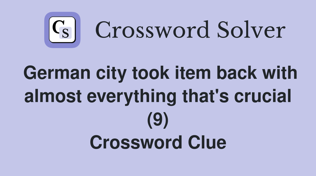 German city took item back with almost everything that's crucial (9) Crossword Clue